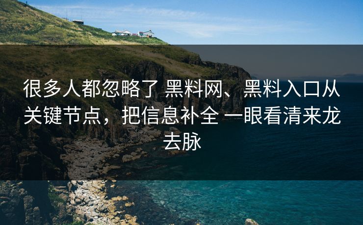 很多人都忽略了 黑料网、黑料入口从关键节点，把信息补全 一眼看清来龙去脉