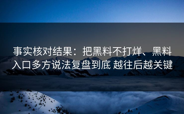 事实核对结果：把黑料不打烊、黑料入口多方说法复盘到底 越往后越关键