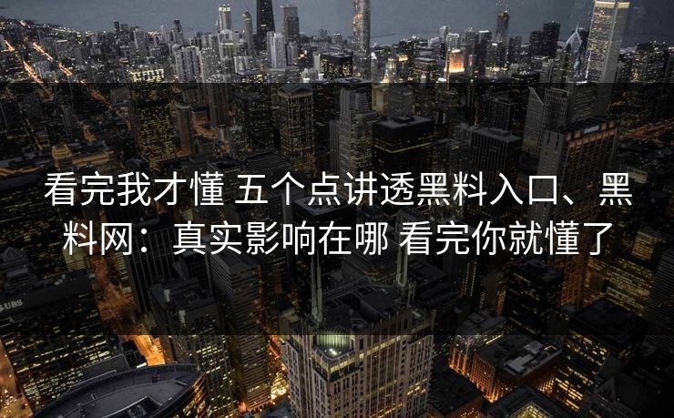 看完我才懂 五个点讲透黑料入口、黑料网：真实影响在哪 看完你就懂了