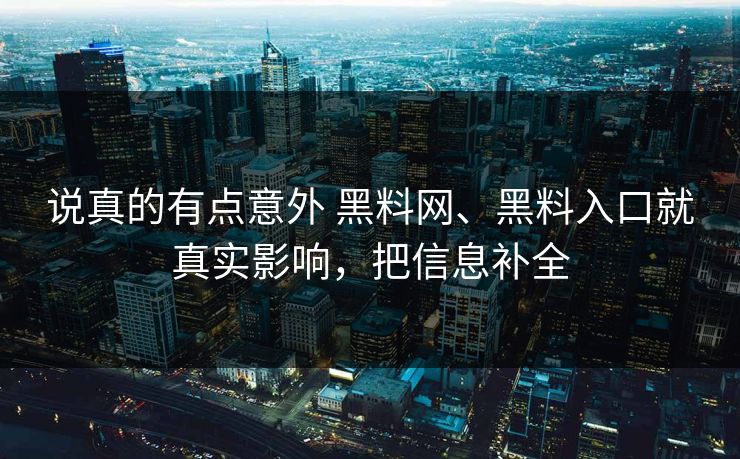 说真的有点意外 黑料网、黑料入口就真实影响，把信息补全