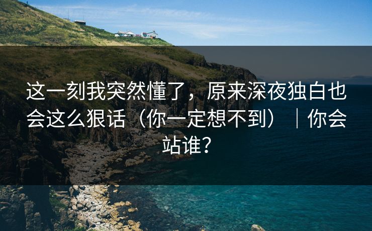 这一刻我突然懂了，原来深夜独白也会这么狠话（你一定想不到）｜你会站谁？