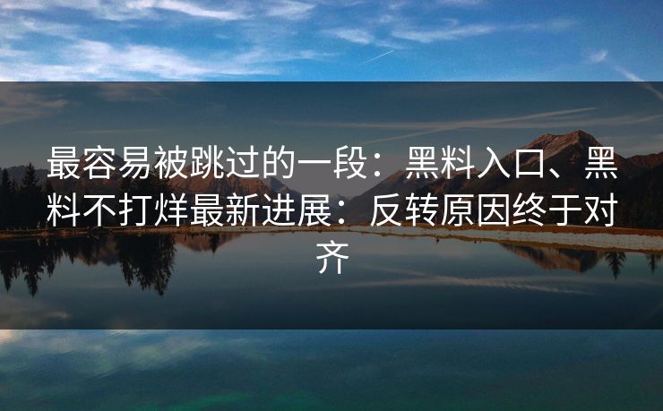 最容易被跳过的一段：黑料入口、黑料不打烊最新进展：反转原因终于对齐