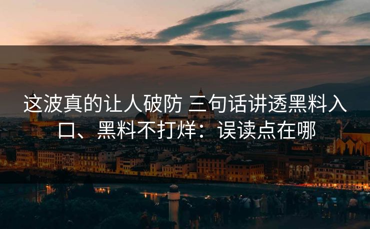 这波真的让人破防 三句话讲透黑料入口、黑料不打烊：误读点在哪