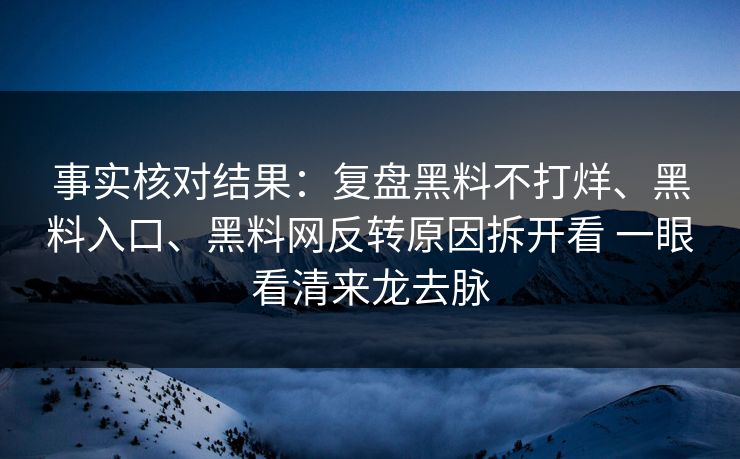 事实核对结果：复盘黑料不打烊、黑料入口、黑料网反转原因拆开看 一眼看清来龙去脉