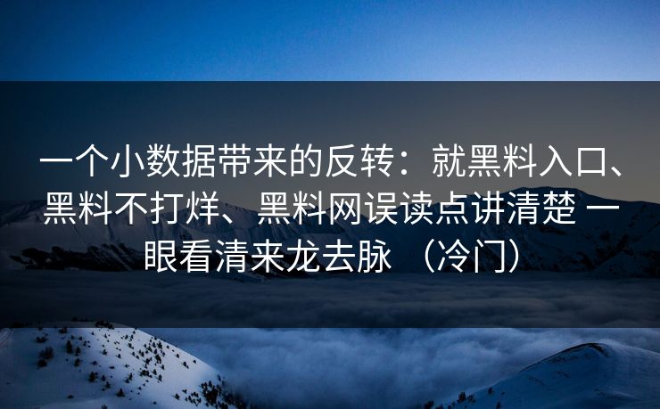 一个小数据带来的反转：就黑料入口、黑料不打烊、黑料网误读点讲清楚 一眼看清来龙去脉 （冷门）