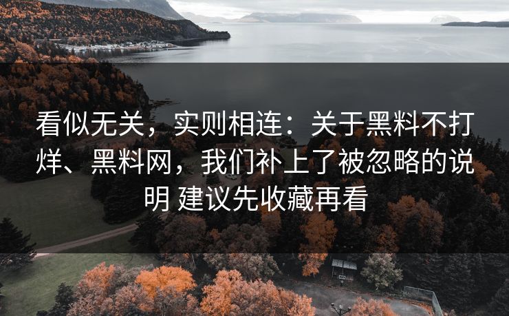 看似无关，实则相连：关于黑料不打烊、黑料网，我们补上了被忽略的说明 建议先收藏再看