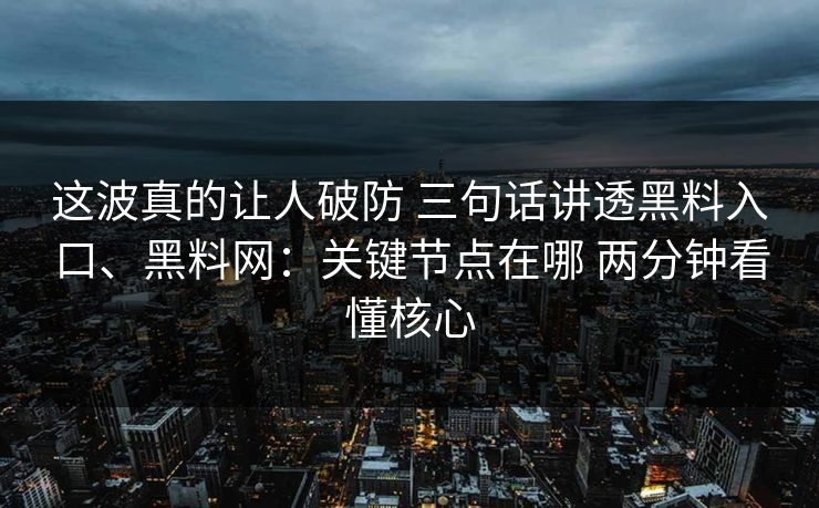 这波真的让人破防 三句话讲透黑料入口、黑料网：关键节点在哪 两分钟看懂核心