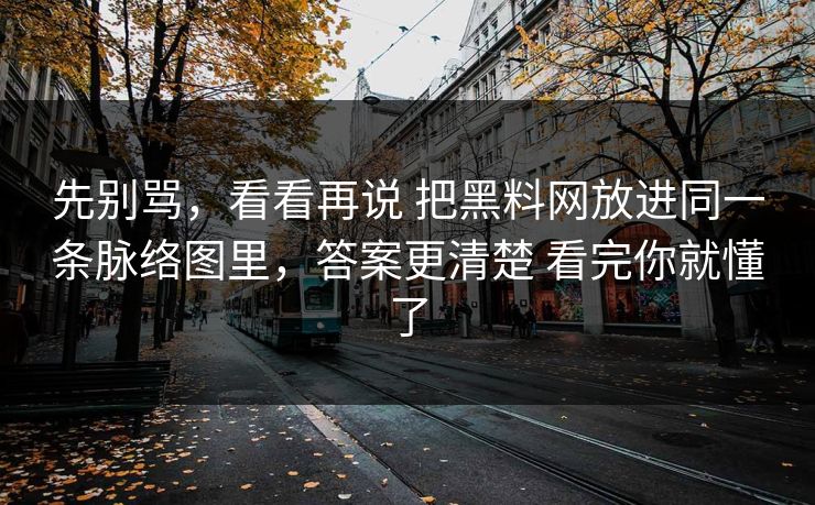 先别骂，看看再说 把黑料网放进同一条脉络图里，答案更清楚 看完你就懂了