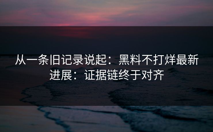 从一条旧记录说起：黑料不打烊最新进展：证据链终于对齐