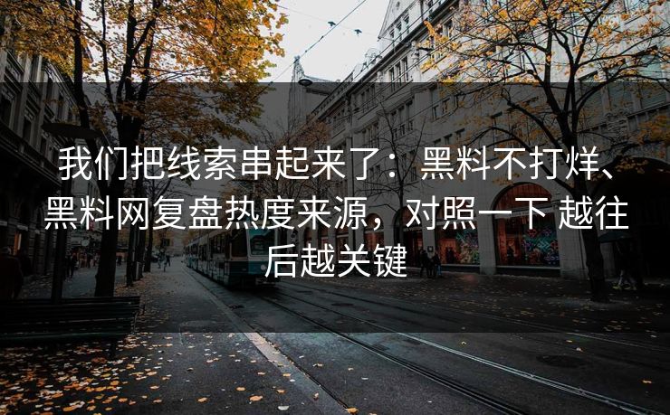 我们把线索串起来了：黑料不打烊、黑料网复盘热度来源，对照一下 越往后越关键