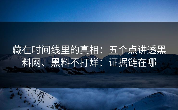 藏在时间线里的真相：五个点讲透黑料网、黑料不打烊：证据链在哪