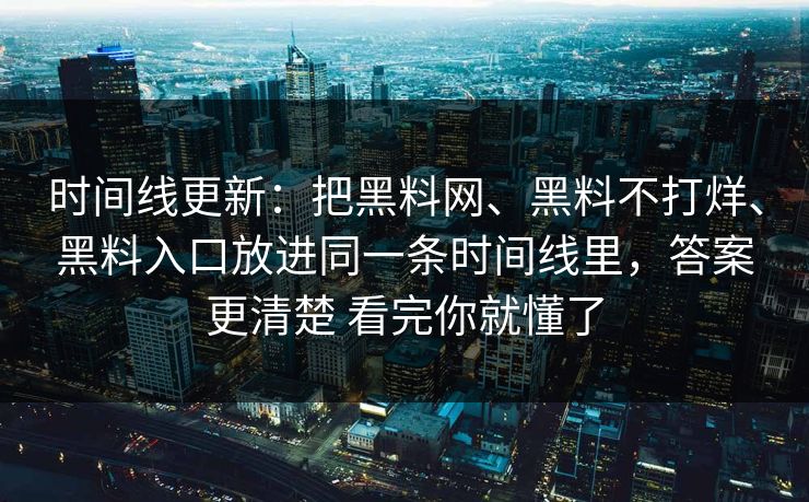 时间线更新：把黑料网、黑料不打烊、黑料入口放进同一条时间线里，答案更清楚 看完你就懂了