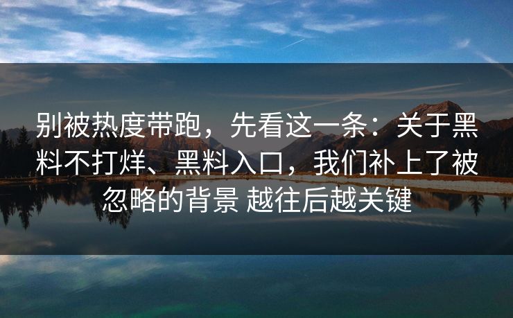 别被热度带跑，先看这一条：关于黑料不打烊、黑料入口，我们补上了被忽略的背景 越往后越关键