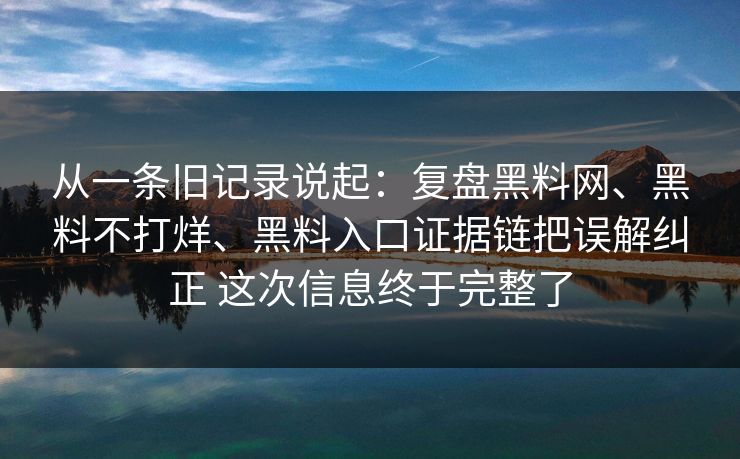 从一条旧记录说起：复盘黑料网、黑料不打烊、黑料入口证据链把误解纠正 这次信息终于完整了