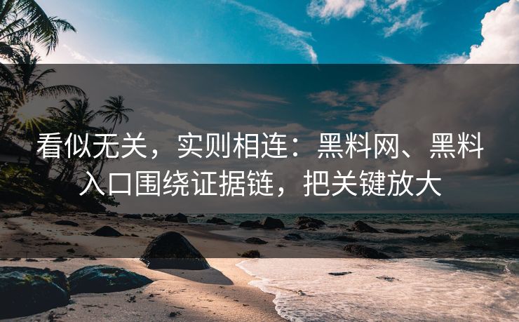 看似无关，实则相连：黑料网、黑料入口围绕证据链，把关键放大
