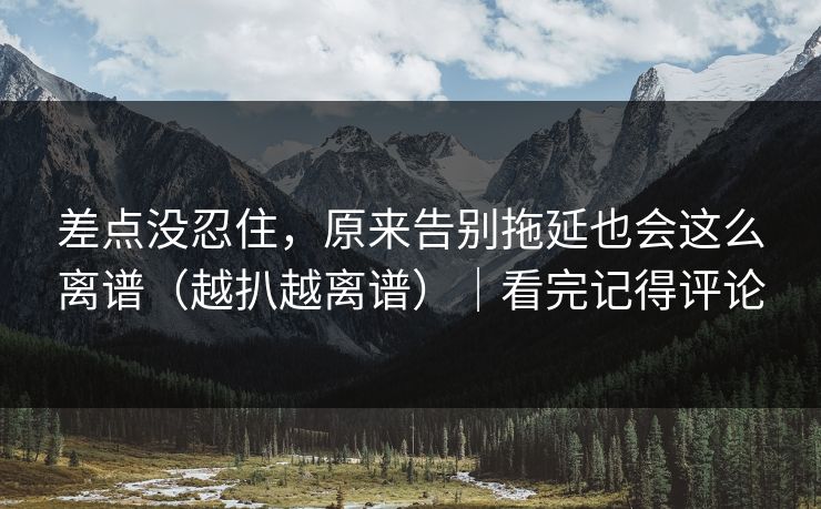 差点没忍住，原来告别拖延也会这么离谱（越扒越离谱）｜看完记得评论