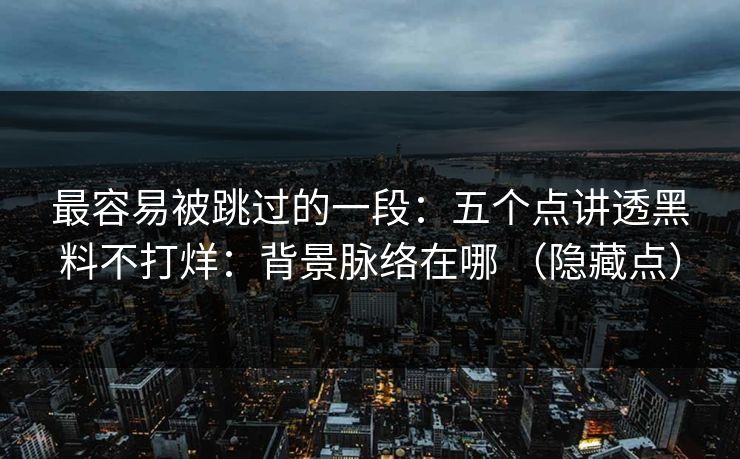 最容易被跳过的一段：五个点讲透黑料不打烊：背景脉络在哪 （隐藏点）