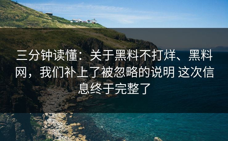 三分钟读懂：关于黑料不打烊、黑料网，我们补上了被忽略的说明 这次信息终于完整了