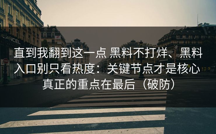 直到我翻到这一点 黑料不打烊、黑料入口别只看热度：关键节点才是核心 真正的重点在最后（破防）