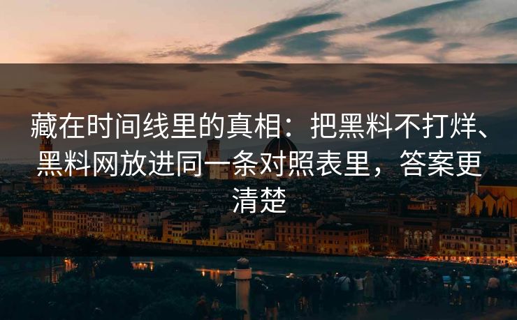 藏在时间线里的真相：把黑料不打烊、黑料网放进同一条对照表里，答案更清楚