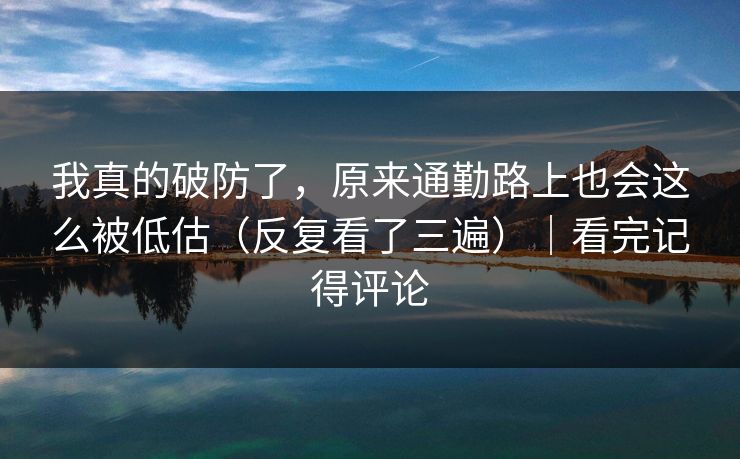 我真的破防了，原来通勤路上也会这么被低估（反复看了三遍）｜看完记得评论