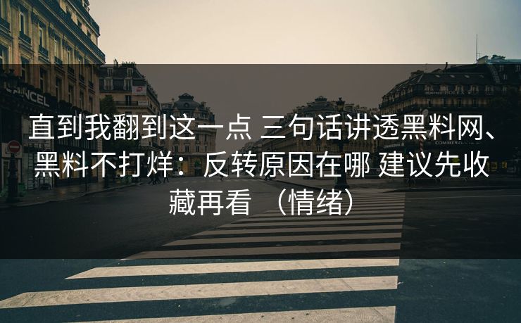 直到我翻到这一点 三句话讲透黑料网、黑料不打烊：反转原因在哪 建议先收藏再看 （情绪）