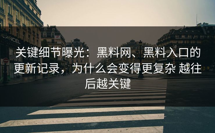 关键细节曝光：黑料网、黑料入口的更新记录，为什么会变得更复杂 越往后越关键