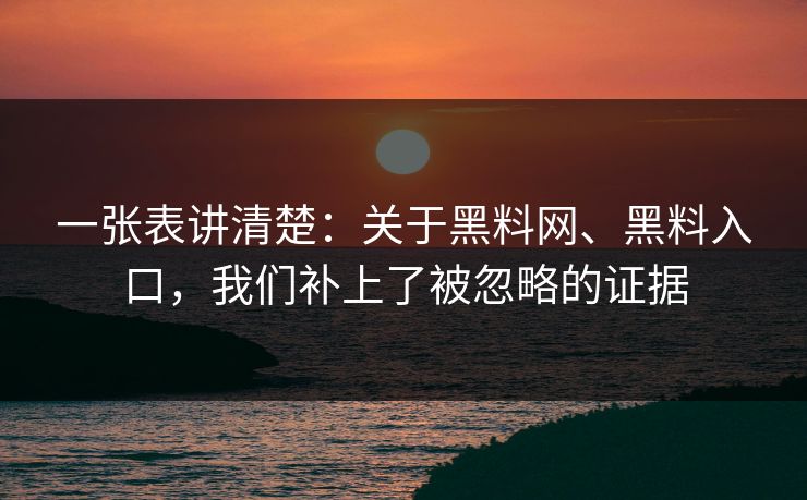 一张表讲清楚：关于黑料网、黑料入口，我们补上了被忽略的证据