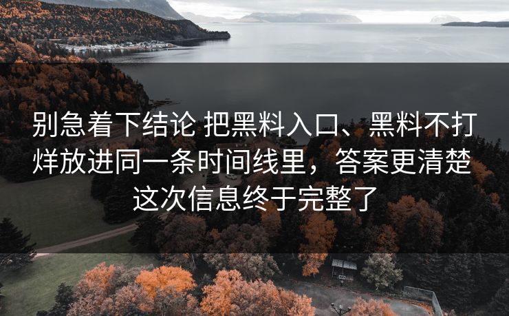 别急着下结论 把黑料入口、黑料不打烊放进同一条时间线里，答案更清楚 这次信息终于完整了
