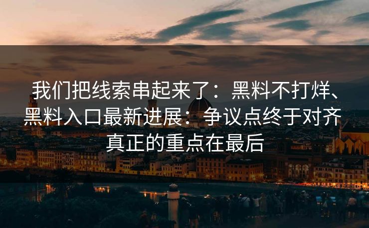 我们把线索串起来了：黑料不打烊、黑料入口最新进展：争议点终于对齐 真正的重点在最后