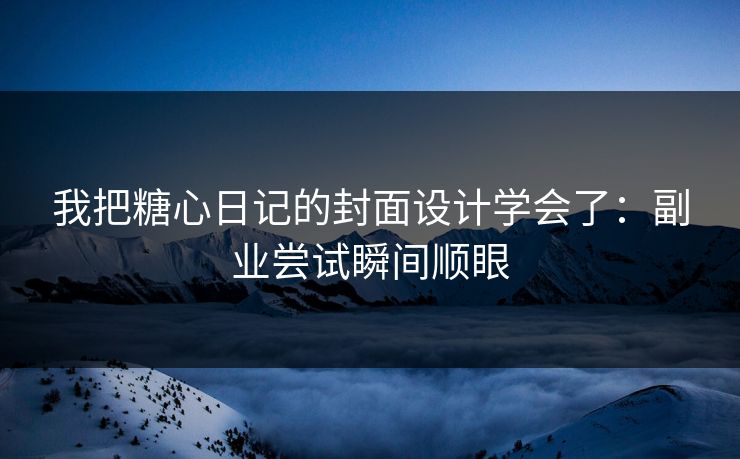 我把糖心日记的封面设计学会了：副业尝试瞬间顺眼