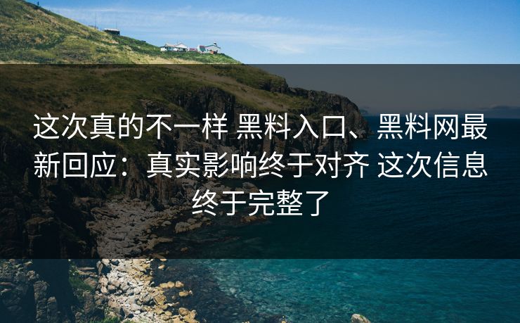 这次真的不一样 黑料入口、黑料网最新回应：真实影响终于对齐 这次信息终于完整了