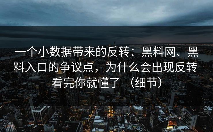 一个小数据带来的反转：黑料网、黑料入口的争议点，为什么会出现反转 看完你就懂了 （细节）