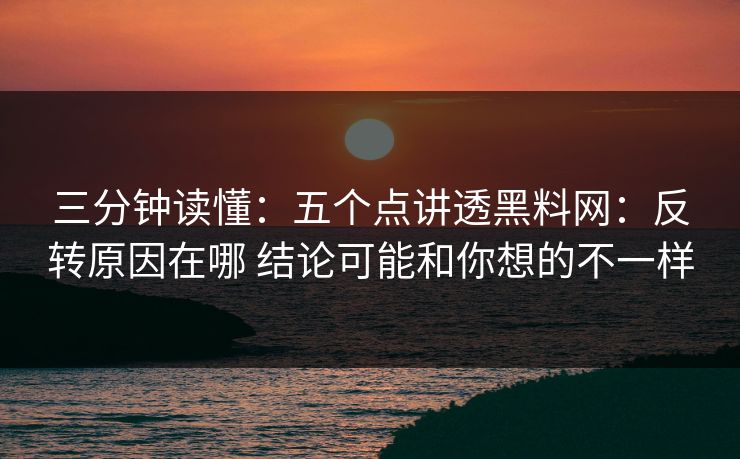 三分钟读懂：五个点讲透黑料网：反转原因在哪 结论可能和你想的不一样