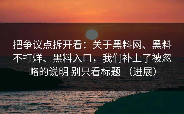 把争议点拆开看：关于黑料网、黑料不打烊、黑料入口，我们补上了被忽略的说明 别只看标题 （进展）