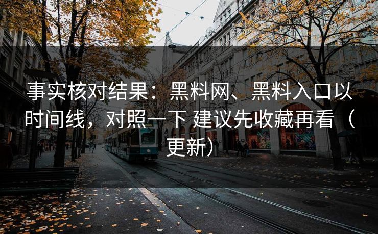 事实核对结果：黑料网、黑料入口以时间线，对照一下 建议先收藏再看（更新）