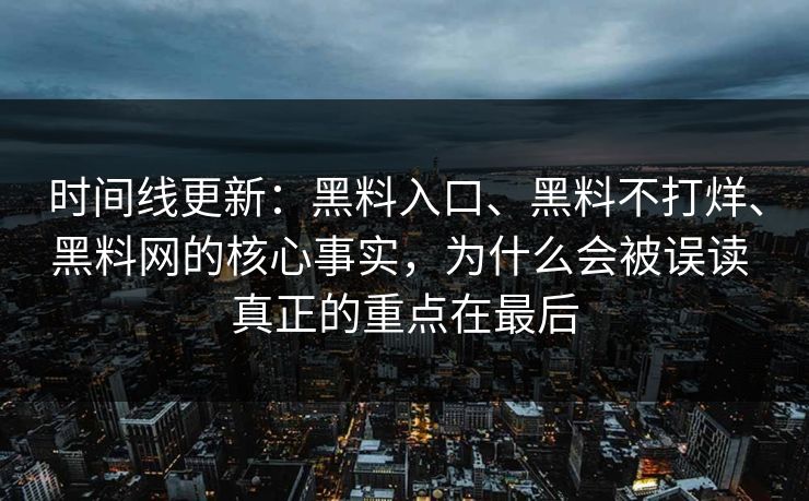 时间线更新：黑料入口、黑料不打烊、黑料网的核心事实，为什么会被误读 真正的重点在最后