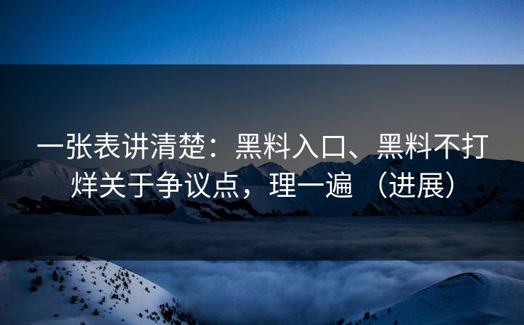 一张表讲清楚：黑料入口、黑料不打烊关于争议点，理一遍 （进展）
