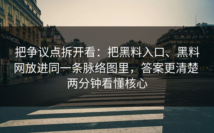 把争议点拆开看：把黑料入口、黑料网放进同一条脉络图里，答案更清楚 两分钟看懂核心