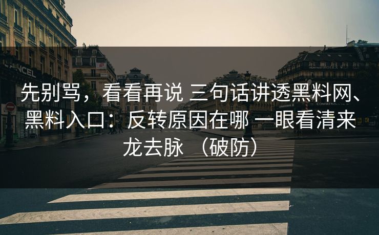 先别骂，看看再说 三句话讲透黑料网、黑料入口：反转原因在哪 一眼看清来龙去脉 （破防）