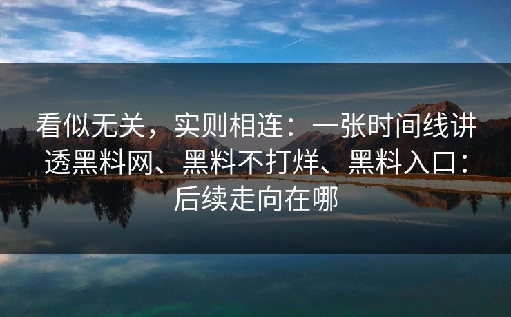 看似无关，实则相连：一张时间线讲透黑料网、黑料不打烊、黑料入口：后续走向在哪