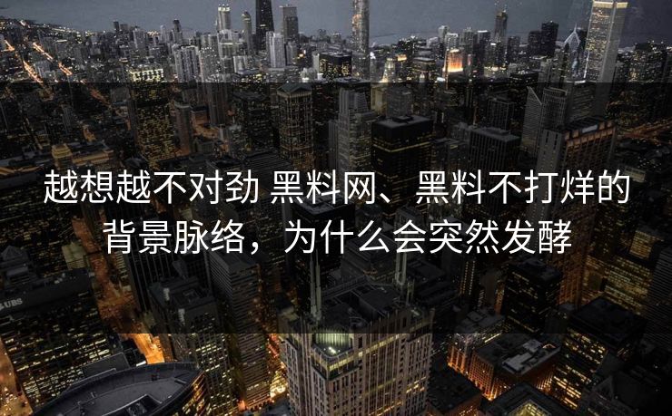 越想越不对劲 黑料网、黑料不打烊的背景脉络，为什么会突然发酵