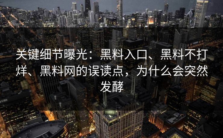 关键细节曝光：黑料入口、黑料不打烊、黑料网的误读点，为什么会突然发酵