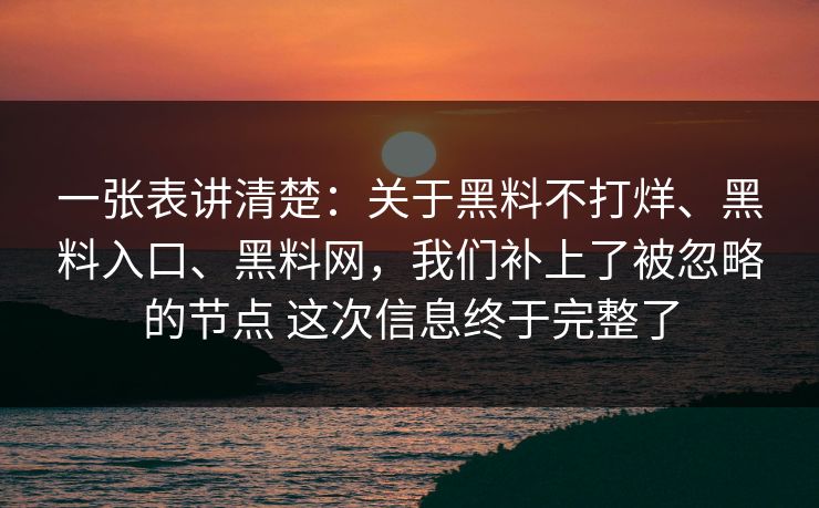 一张表讲清楚：关于黑料不打烊、黑料入口、黑料网，我们补上了被忽略的节点 这次信息终于完整了