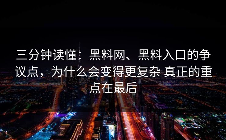 三分钟读懂：黑料网、黑料入口的争议点，为什么会变得更复杂 真正的重点在最后