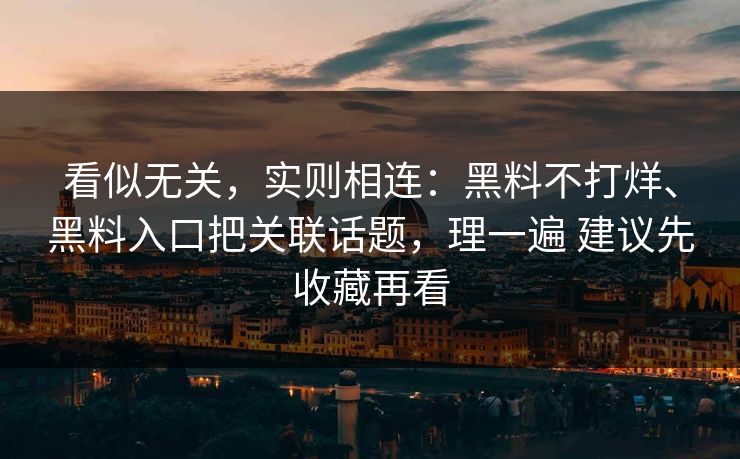 看似无关，实则相连：黑料不打烊、黑料入口把关联话题，理一遍 建议先收藏再看