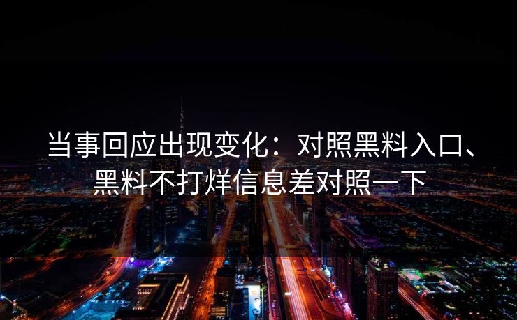 当事回应出现变化：对照黑料入口、黑料不打烊信息差对照一下