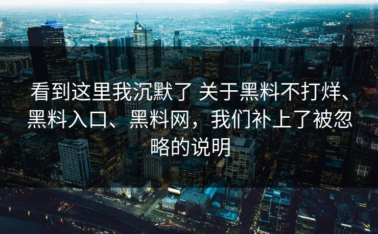 看到这里我沉默了 关于黑料不打烊、黑料入口、黑料网，我们补上了被忽略的说明