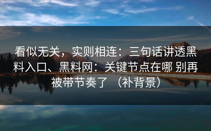 看似无关，实则相连：三句话讲透黑料入口、黑料网：关键节点在哪 别再被带节奏了 （补背景）