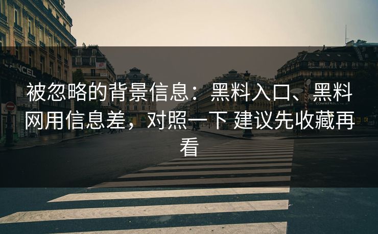 被忽略的背景信息：黑料入口、黑料网用信息差，对照一下 建议先收藏再看